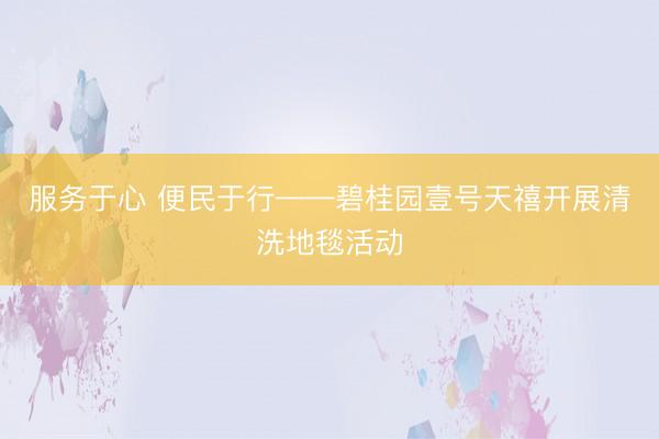 服务于心 便民于行——碧桂园壹号天禧开展清洗地毯活动