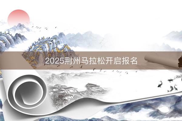 2025荆州马拉松开启报名