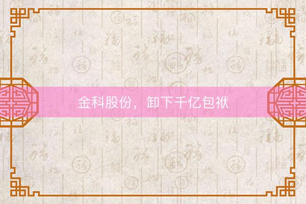 金科股份，卸下千亿包袱