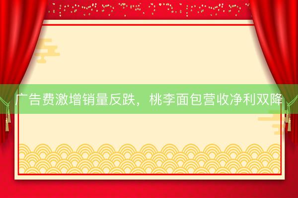广告费激增销量反跌，桃李面包营收净利双降