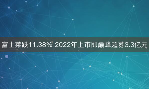 富士莱跌11.38% 2022年上市即巅峰超募3.3亿元