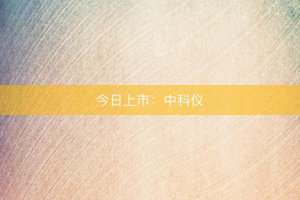 今日上市：中科仪