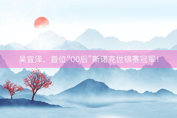 吴宜泽，首位“00后”斯诺克世锦赛冠军！