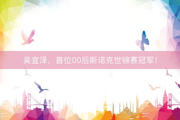 吴宜泽，首位00后斯诺克世锦赛冠军！