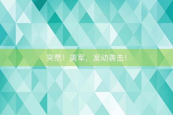 突然！美军，发动袭击！