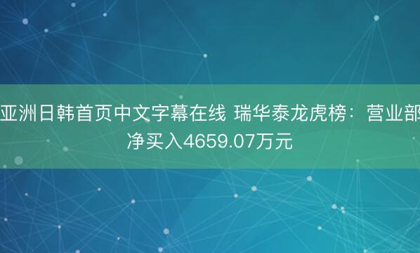 亚洲日韩首页中文字幕在线 瑞华泰龙虎榜：营业部净买入4659.07万元