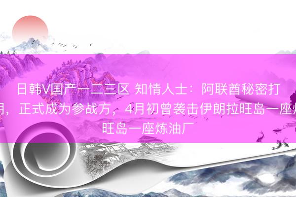 日韩V国产一二三区 知情人士:阿联酋秘密打击伊朗,正式成为参战方,4月初曾袭击伊朗拉旺岛一座炼油厂