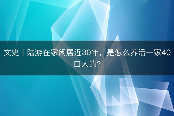 文史丨陆游在家闲居近30年,是怎么养活一家40口人的?