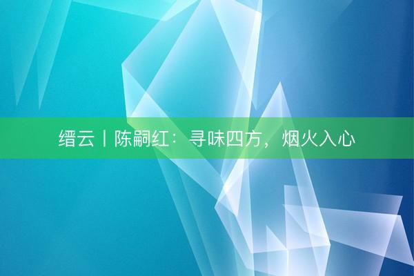 缙云丨陈嗣红：寻味四方，烟火入心