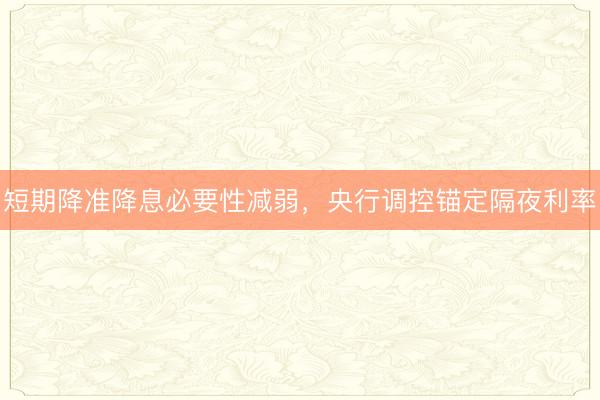 短期降准降息必要性减弱，央行调控锚定隔夜利率