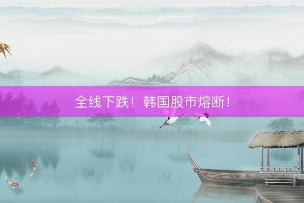 全线下跌！韩国股市熔断！