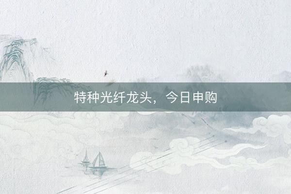 特种光纤龙头，今日申购