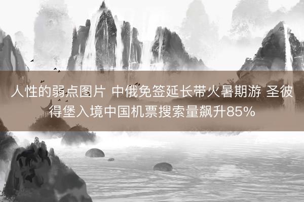 人性的弱点图片 中俄免签延长带火暑期游 圣彼得堡入境中国机票搜索量飙升85%