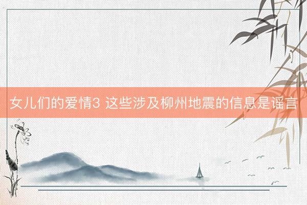 女儿们的爱情3 这些涉及柳州地震的信息是谣言