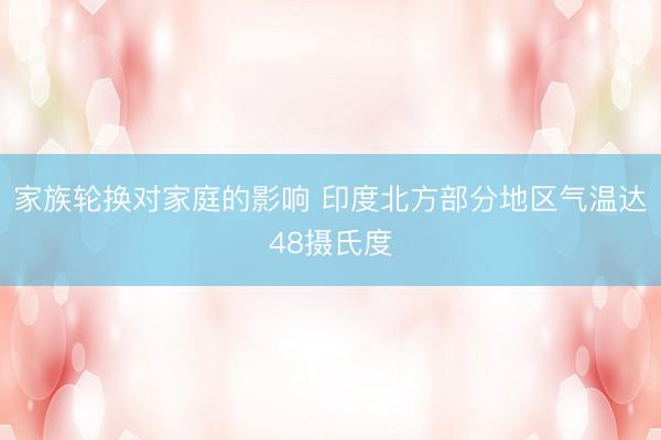 家族轮换对家庭的影响 印度北方部分地区气温达48摄氏度