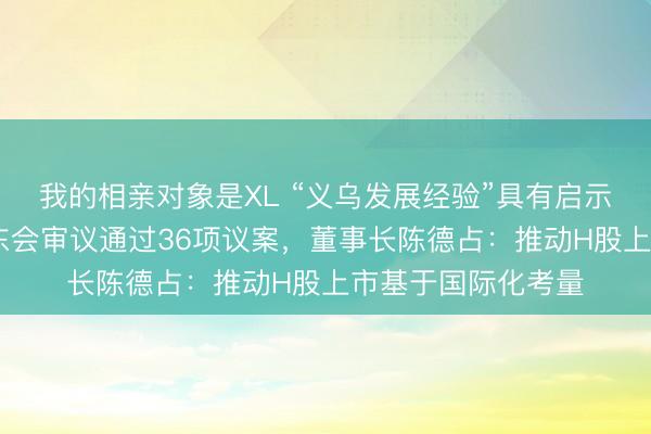 我的相亲对象是XL “义乌发展经验”具有启示意义 小商品城股东会审议通过36项议案，董事长陈德占：推动H股上市基于国际化考量
