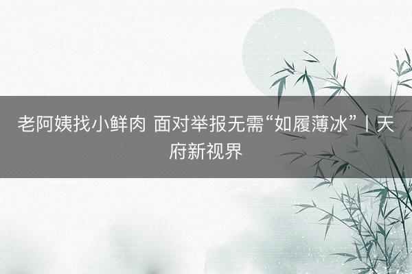 老阿姨找小鲜肉 面对举报无需“如履薄冰”丨天府新视界