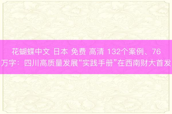 花蝴蝶中文 日本 免费 高清 132个案例、76万字：四川高质量发展“实践手册”在西南财大首发