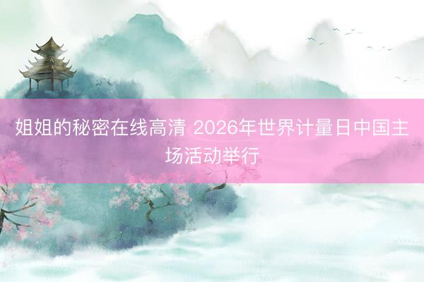 姐姐的秘密在线高清 2026年世界计量日中国主场活动举行