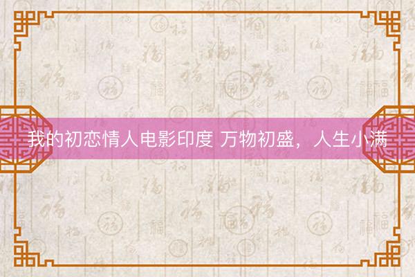 我的初恋情人电影印度 万物初盛，人生小满
