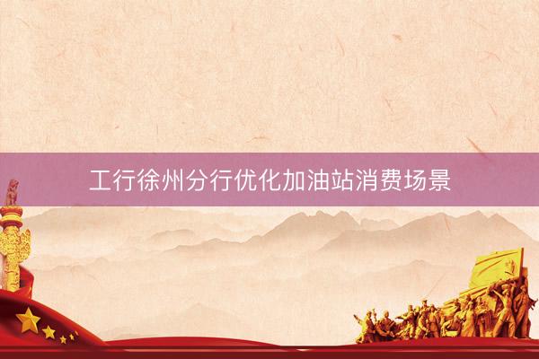 工行徐州分行优化加油站消费场景
