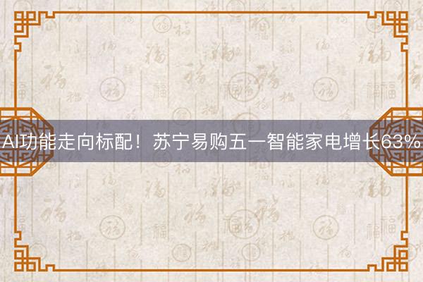AI功能走向标配！苏宁易购五一智能家电增长63%