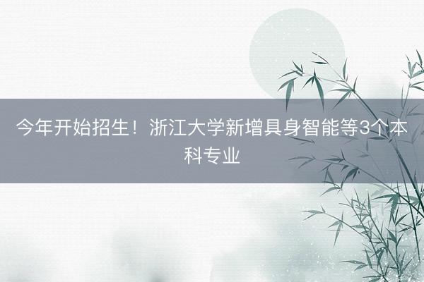今年开始招生！浙江大学新增具身智能等3个本科专业