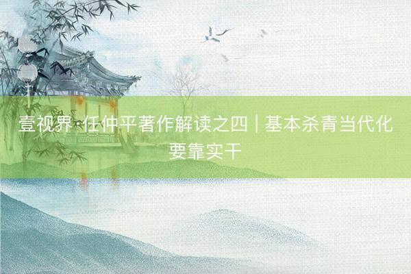 壹视界·任仲平著作解读之四 | 基本杀青当代化要靠实干