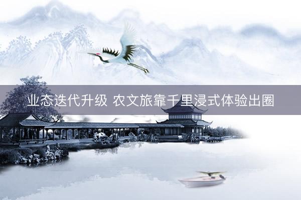 业态迭代升级 农文旅靠千里浸式体验出圈