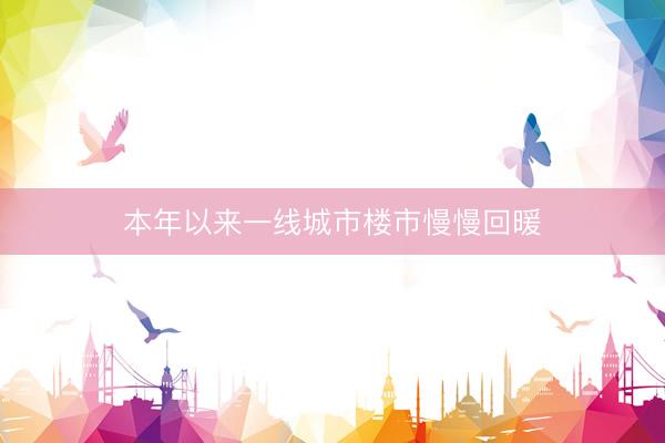本年以来一线城市楼市慢慢回暖