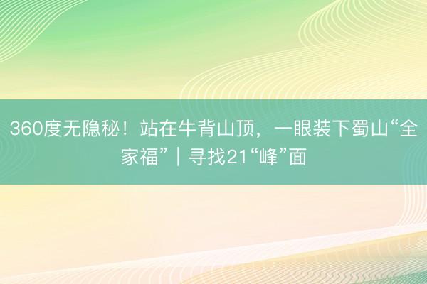 360度无隐秘！站在牛背山顶，一眼装下蜀山“全家福”｜寻找21“峰”面