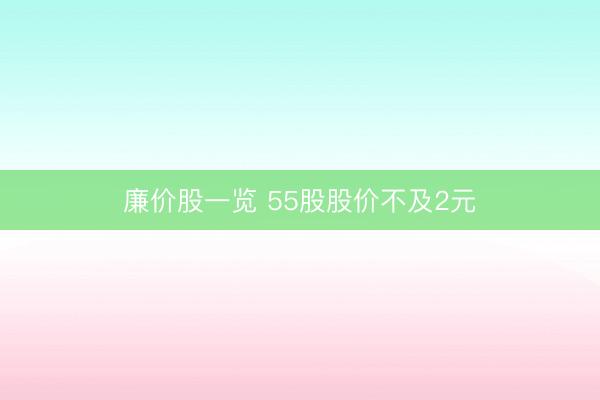 廉价股一览 55股股价不及2元