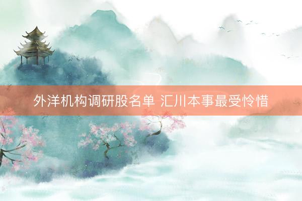 外洋机构调研股名单 汇川本事最受怜惜