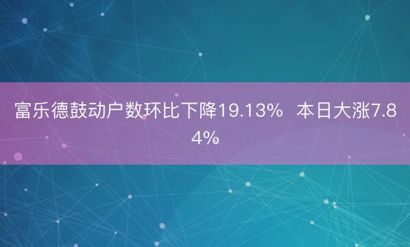 富乐德鼓动户数环比下降19.13%  本日大涨7.84%