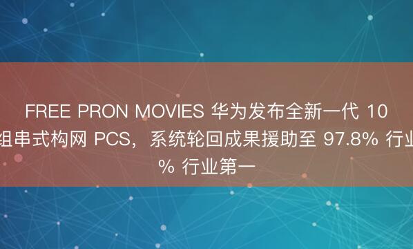 FREE PRON MOVIES 华为发布全新一代 1000V 组串式构网 PCS，系统轮回成果援助至 97.8% 行业第一