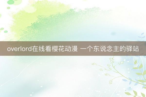 overlord在线看樱花动漫 一个东说念主的驿站