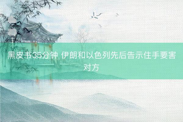 黑皮书35分钟 伊朗和以色列先后告示住手要害对方