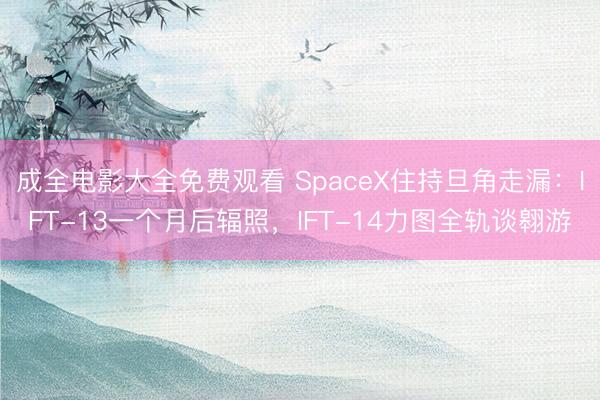 成全电影大全免费观看 SpaceX住持旦角走漏：IFT-13一个月后辐照，IFT-14力图全轨谈翱游