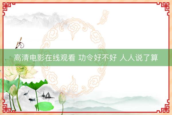 高清电影在线观看 功令好不好 人人说了算