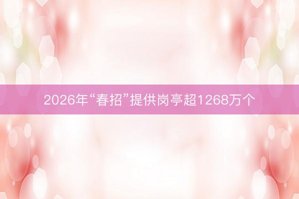 2026年“春招”提供岗亭超1268万个
