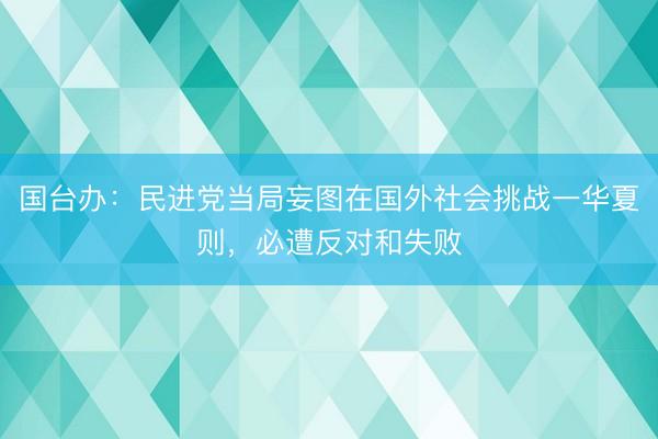 国台办：民进党当局妄图在国外社会挑战一华夏则，必遭反对和失败