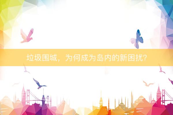 垃圾围城,为何成为岛内的新困扰?