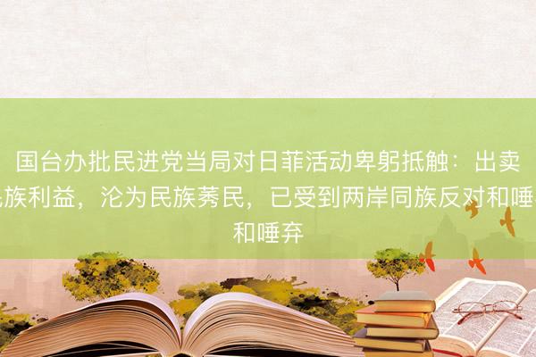 国台办批民进党当局对日菲活动卑躬抵触:出卖民族利益,沦为民族莠民,已受到两岸同族反对和唾弃