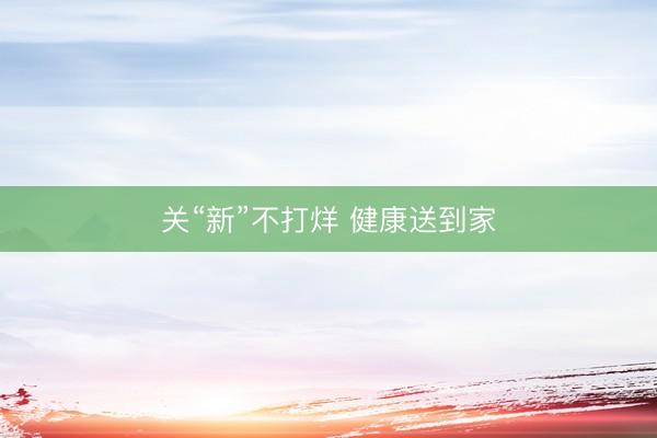 关“新”不打烊 健康送到家