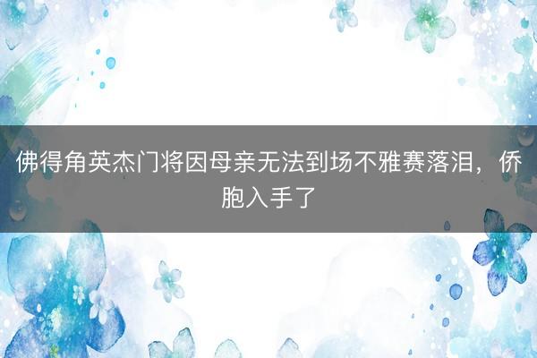 佛得角英杰门将因母亲无法到场不雅赛落泪，侨胞入手了