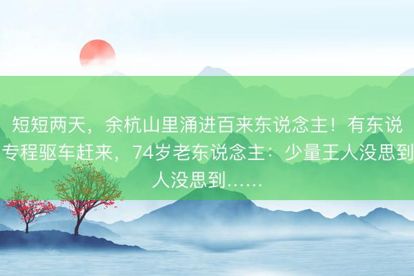短短两天，余杭山里涌进百来东说念主！有东说念主专程驱车赶来，74岁老东说念主：少量王人没思到……